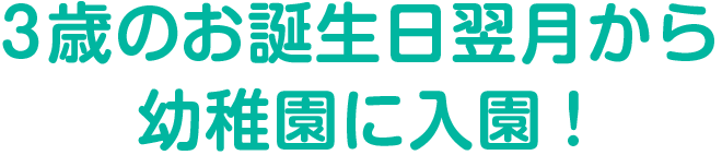 3歳のお誕生日翌月から
幼稚園に入園!