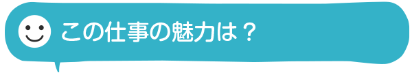 この仕事の魅力は？