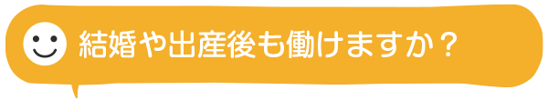 結婚や出産後も働けますか？