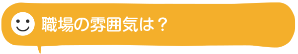 職場の雰囲気は？